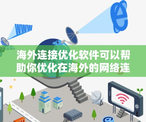 海外连接优化软件可以帮助你优化在海外的网络连接，提升网络体验。以下是一些常见的海外连接优化软件及其功能