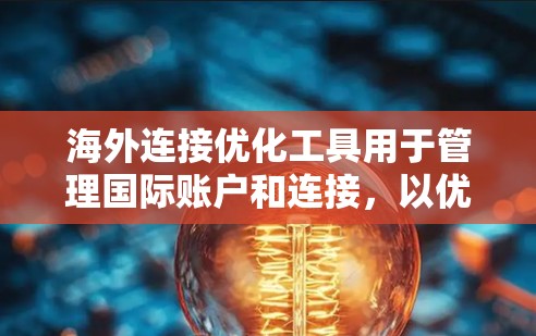 海外连接优化工具用于管理国际账户和连接，以优化账户安全、费用、隐私保护和用户体验。以下是一些常用的海外连接优化工具及其特点