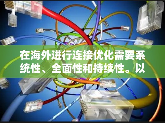 在海外进行连接优化需要系统性、全面性和持续性。以下是一个结构化的优化方案