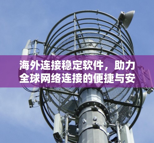 海外连接稳定软件，助力全球网络连接的便捷与安全