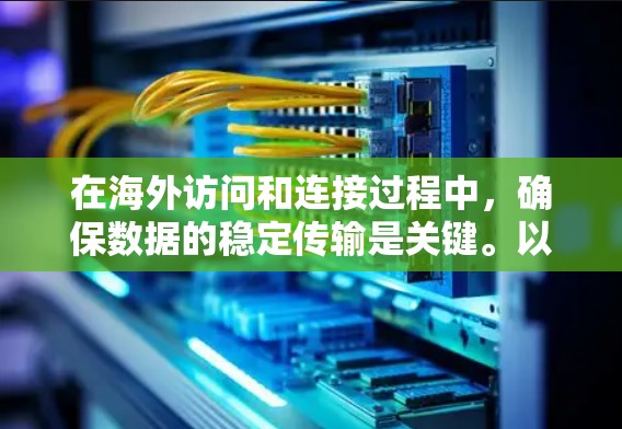 在海外访问和连接过程中，确保数据的稳定传输是关键。以下是一些推荐的工具和方法，帮助您在海外访问和连接时保持稳定