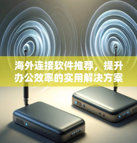 海外连接软件推荐，提升办公效率的实用解决方案