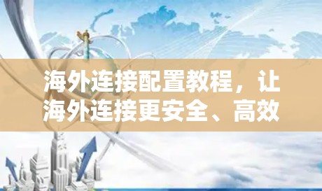 海外连接配置教程，让海外连接更安全、高效