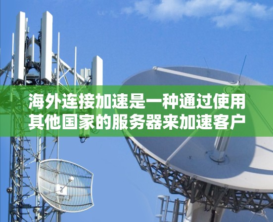海外连接加速是一种通过使用其他国家的服务器来加速客户端的方法，通常用于提升性能和减少延迟。以下是对该技术的详细指南