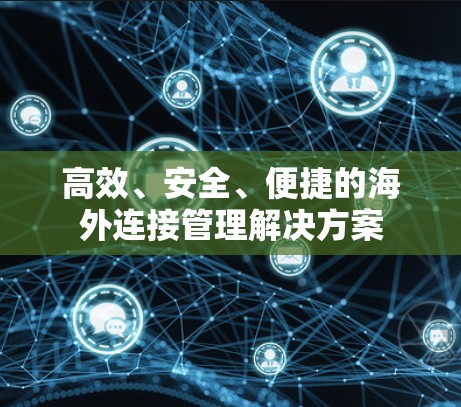 高效、安全、便捷的海外连接管理解决方案