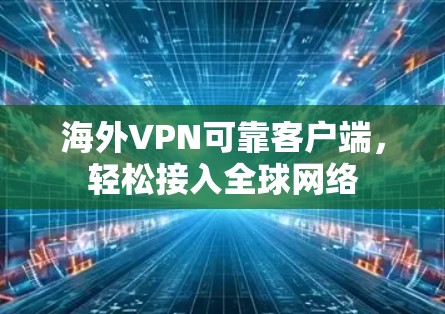 海外VPN可靠客户端，轻松接入全球网络