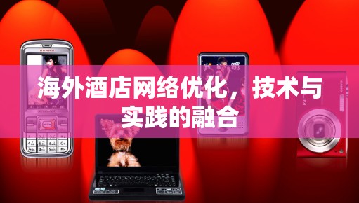 海外酒店网络优化，技术与实践的融合