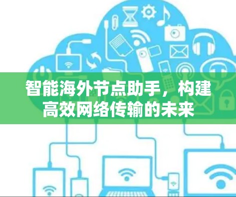 智能海外节点助手，构建高效网络传输的未来