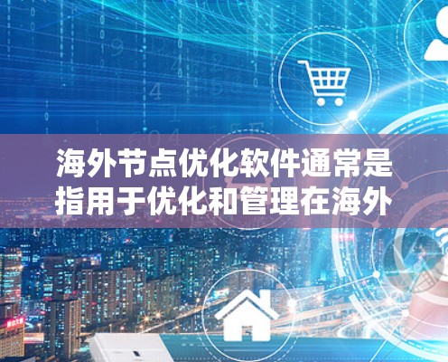 海外节点优化软件通常是指用于优化和管理在海外节点的数据和计算资源的软件工具。这些软件主要用于提高网络性能、减少延迟、优化资源分配和数据分析效率。以下是一些可能的海外节点优化软件及其特点