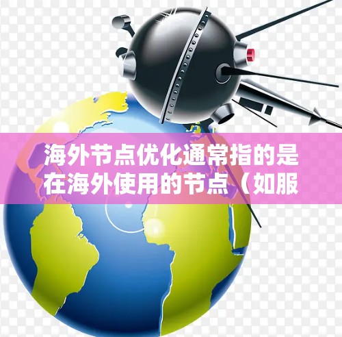 海外节点优化通常指的是在海外使用的节点（如服务器、云计算服务节点等）的优化，以提高其性能、降低成本或满足特定的需求。以下是一些可能的海外节点优化方法和考虑因素