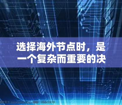 选择海外节点时，是一个复杂而重要的决策，需要综合考虑多种因素。以下是一份全面的指南，供你参考