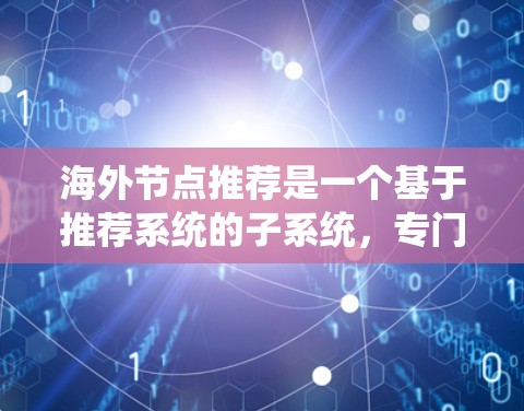 海外节点推荐是一个基于推荐系统的子系统，专门针对来自不同国家的数据进行推荐。以下是关于海外节点推荐的详细指南