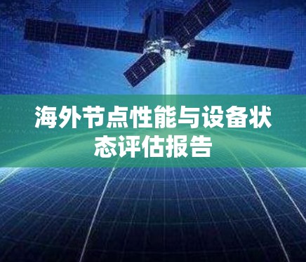 海外节点性能与设备状态评估报告