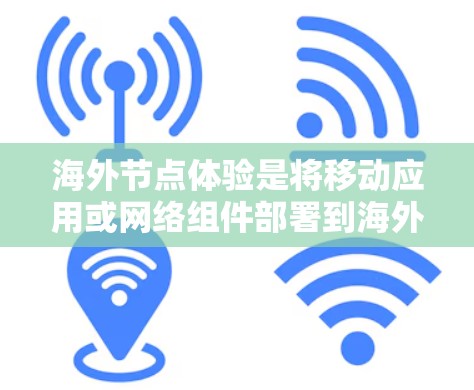 海外节点体验是将移动应用或网络组件部署到海外设备上进行测试和优化的过程。以下是对海外节点体验的详细分析