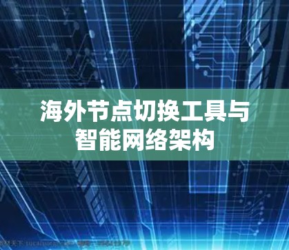 海外节点切换工具与智能网络架构