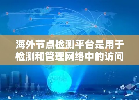 海外节点检测平台是用于检测和管理网络中的访问控制设备或节点的工具。这些平台通常支持多种协议，如WEP、WPA、WPA2等，用于检测和阻止网络攻击、访问控制、身份验证等功能。以下是对这些平台的详细介绍