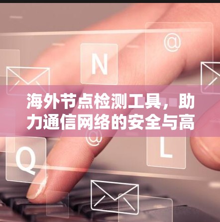 海外节点检测工具，助力通信网络的安全与高效运行