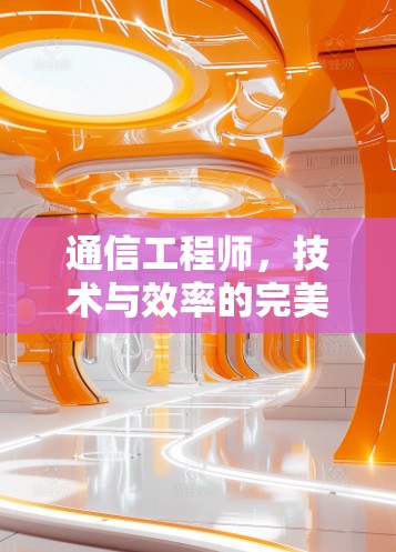 通信工程师，技术与效率的完美结合