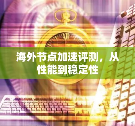 海外节点加速评测，从性能到稳定性