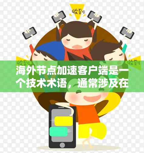 海外节点加速客户端是一个技术术语，通常涉及在多个服务器或节点上优化客户端的性能。以下是对其的详细解释