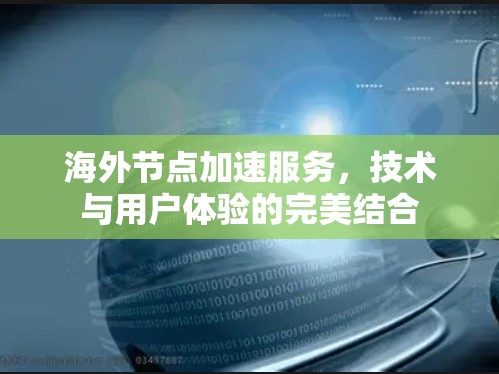 海外节点加速服务，技术与用户体验的完美结合