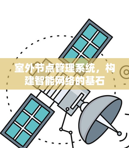 室外节点管理系统，构建智能网络的基石