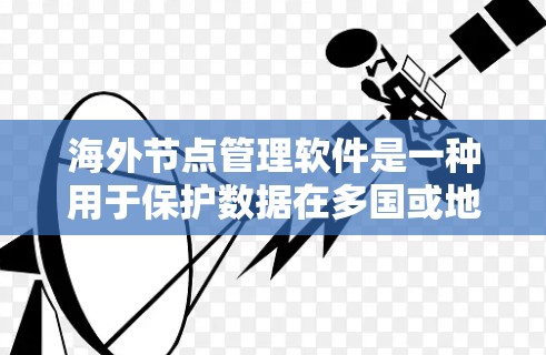 海外节点管理软件是一种用于保护数据在多国或地区的网络环境下的管理工具。以下是详细的指导步骤和注意事项