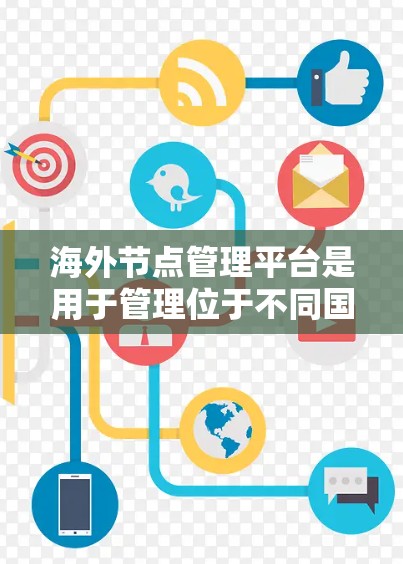 海外节点管理平台是用于管理位于不同国家或地区的网络节点的工具，通常涉及网络和存储管理。以下是一个详细的总结，帮助你全面了解这些平台