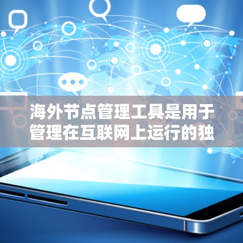 海外节点管理工具是用于管理在互联网上运行的独立网络设备，帮助管理员高效配置、监控和管理多个服务器。以下是对这些工具的详细总结