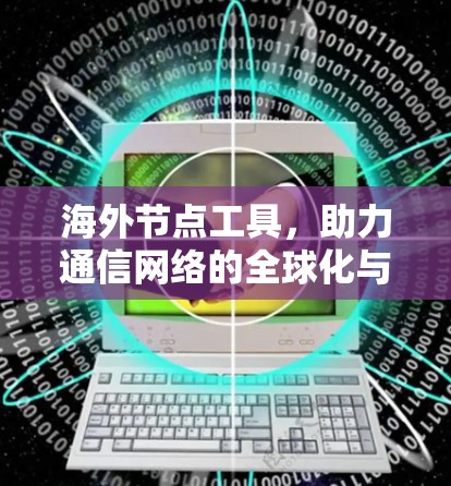 海外节点工具，助力通信网络的全球化与智能化