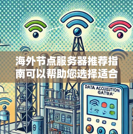 海外节点服务器推荐指南可以帮助您选择适合的解决方案。以下是一些推荐的平台和工具