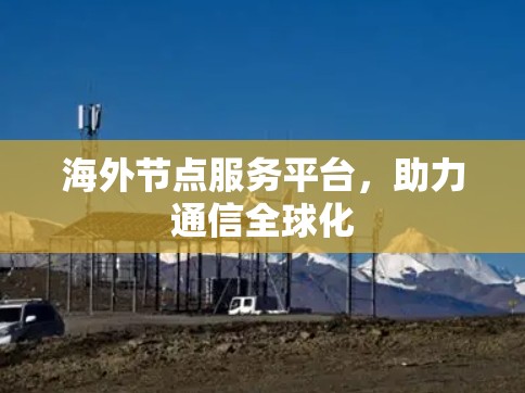 海外节点服务平台，助力通信全球化