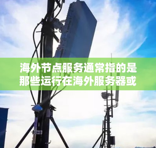 海外节点服务通常指的是那些运行在海外服务器或网络中的服务，这些服务器可能在不同的时间区运行。用户可能对这些服务的使用、配置以及安全性有疑问，因此以下是一些可能的解答