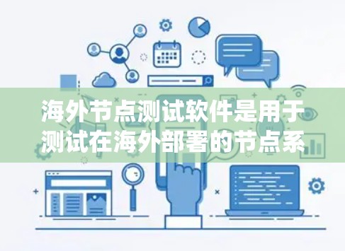 海外节点测试软件是用于测试在海外部署的节点系统（如网络、应用程序或软件服务）的稳定性和功能性能的工具。以下是一些常见的海外节点测试软件及其特点，供您参考