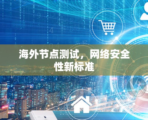 海外节点测试，网络安全性新标准