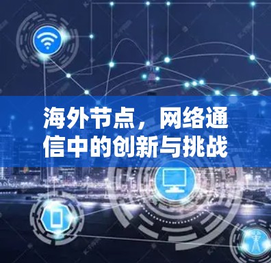 海外节点，网络通信中的创新与挑战