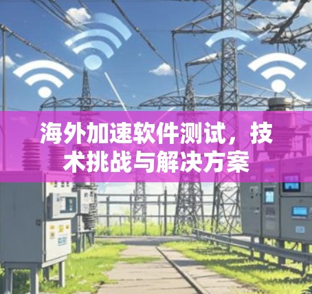海外加速软件测试，技术挑战与解决方案