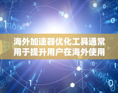 海外加速器优化工具通常用于提升用户在海外使用时的网页加载速度，以减少延迟并提高用户体验。以下是一些常见的海外加速器工具及其特点