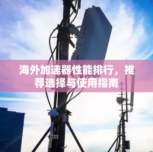 海外加速器性能排行，推荐选择与使用指南