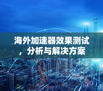 海外加速器效果测试，分析与解决方案