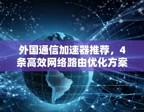 外国通信加速器推荐，4条高效网络路由优化方案