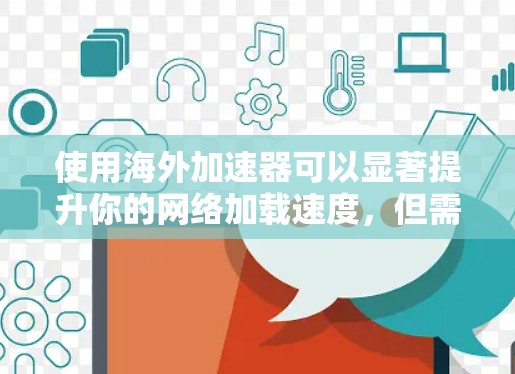 使用海外加速器可以显著提升你的网络加载速度，但需注意以下几点