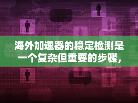 海外加速器的稳定检测是一个复杂但重要的步骤，涉及多个方面。以下是对海外加速器稳定检测方法的详细总结