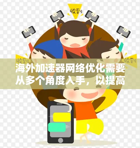 海外加速器网络优化需要从多个角度入手，以提高使用体验和效率。以下是一些优化建议，帮助你更好地配置和使用海外加速器