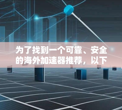 为了找到一个可靠、安全的海外加速器推荐，以下是一个有条理的指南，帮助您选择合适的工具