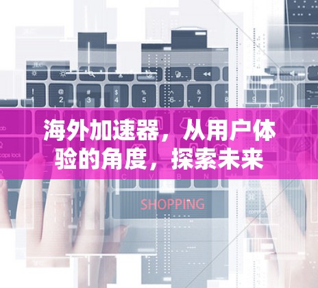 海外加速器，从用户体验的角度，探索未来