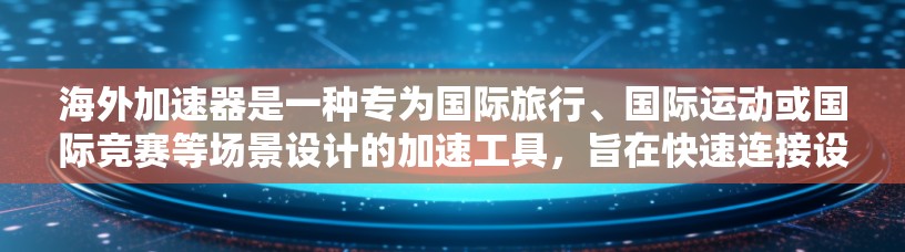 海外加速器是一种专为国际旅行、国际运动或国际竞赛等场景设计的加速工具，旨在快速连接设备、充电和数据转换。以下是对其体验的详细分析