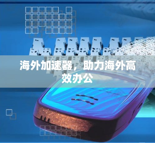 海外加速器，助力海外高效办公