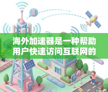 海外加速器是一种帮助用户快速访问互联网的工具，通常可以在不同国家或地区的搜索引擎或加速器应用中找到。海外加速器的体验因设备、网络设置和加速器的类型而异，以下是一些常见的海外加速器及其试用体验