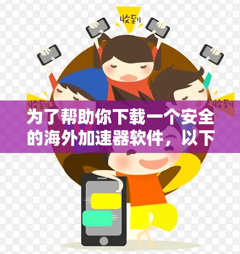 为了帮助你下载一个安全的海外加速器软件，以下是一个详细的指南，涵盖关键步骤和注意事项